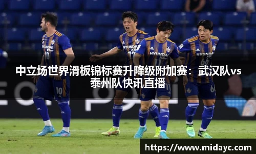 中立场世界滑板锦标赛升降级附加赛：武汉队vs泰州队快讯直播