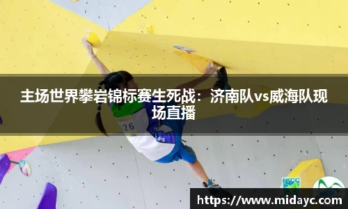 主场世界攀岩锦标赛生死战：济南队vs威海队现场直播