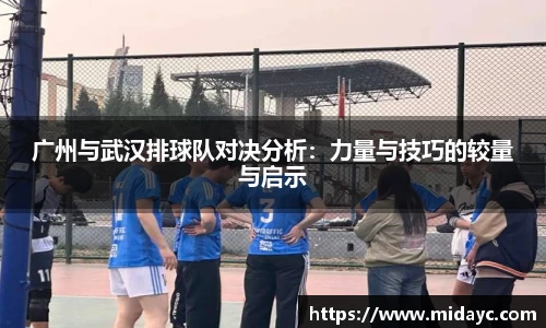 广州与武汉排球队对决分析：力量与技巧的较量与启示