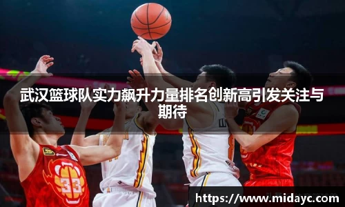 武汉篮球队实力飙升力量排名创新高引发关注与期待