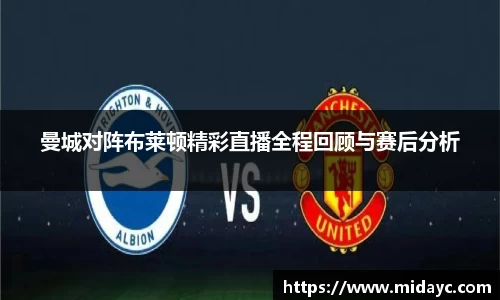 曼城对阵布莱顿精彩直播全程回顾与赛后分析